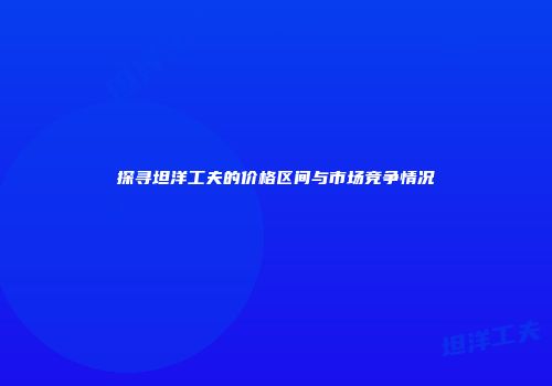 探寻坦洋工夫的价格区间与市场竞争情况