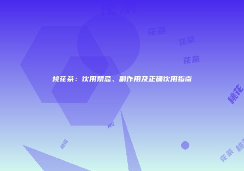 桃花茶：饮用禁忌、副作用及正确饮用指南
