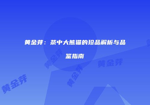 黄金芽：茶中大熊猫的珍品解析与品鉴指南
