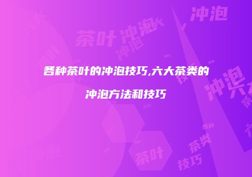 各种茶叶的冲泡技巧,六大茶类的冲泡方法和技巧