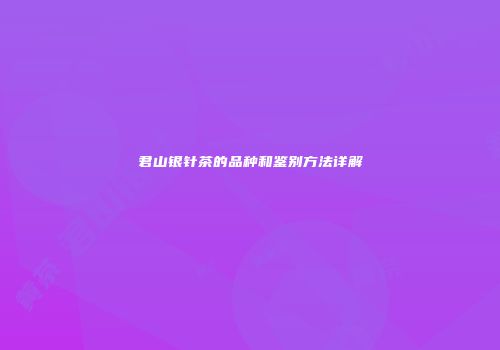 君山银针茶的品种和鉴别方法详解