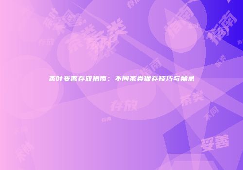 茶叶妥善存放指南：不同茶类保存技巧与禁忌