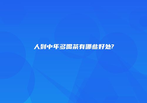 人到中年多喝茶有哪些好处?