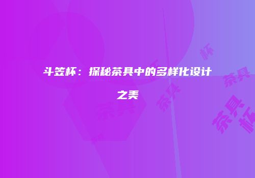 斗笠杯：探秘茶具中的多样化设计之美