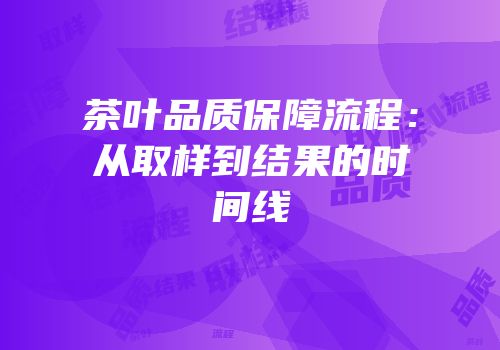 茶叶品质保障流程：从取样到结果的时间线