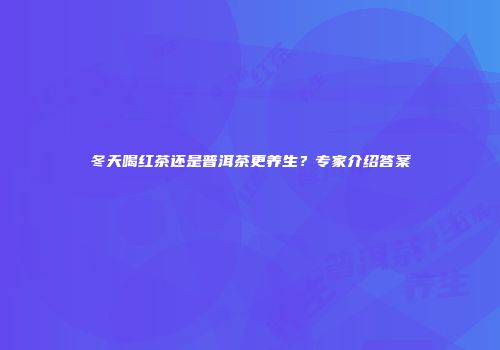 冬天喝红茶还是普洱茶更养生？专家介绍答案