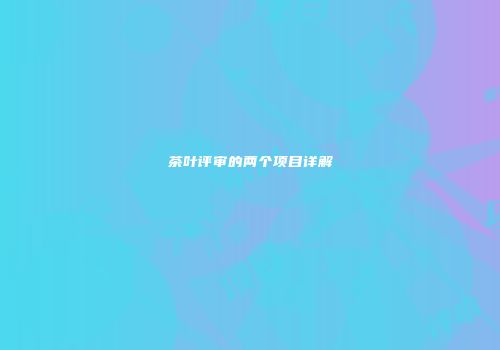 茶叶评审的两个项目详解