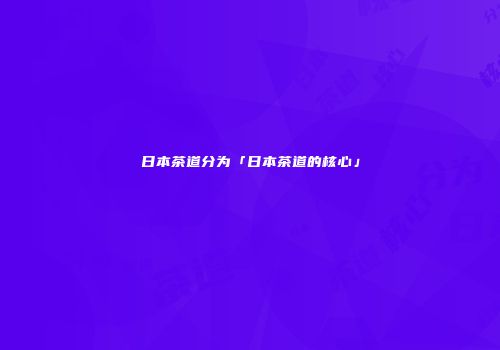 日本茶道分为「日本茶道的核心」