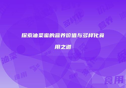 探索油菜蜜的营养价值与多样化食用之道