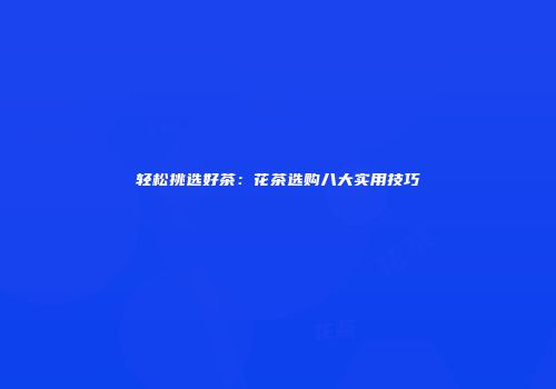 轻松挑选好茶：花茶选购八大实用技巧