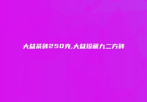 大益茶砖250克,大益珍藏九二方砖