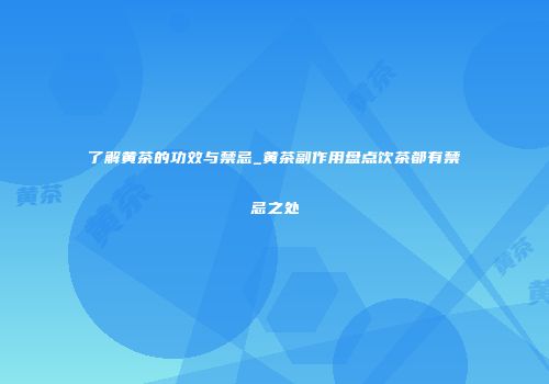了解黄茶的功效与禁忌_黄茶副作用盘点饮茶都有禁忌之处