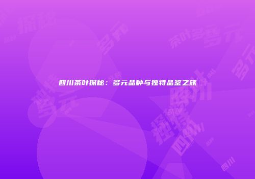 四川茶叶探秘：多元品种与独特品鉴之旅
