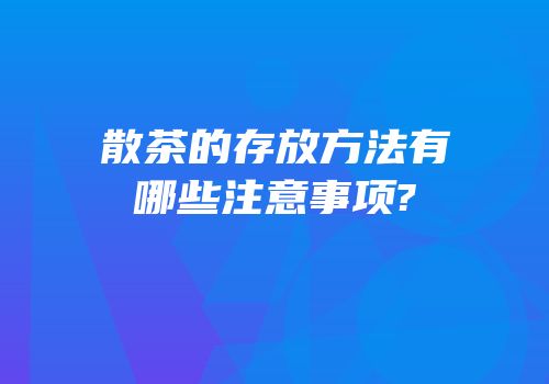 散茶的存放方法有哪些注意事项?