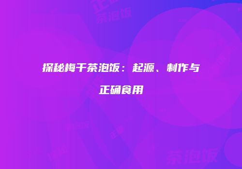 探秘梅干茶泡饭：起源、制作与正确食用