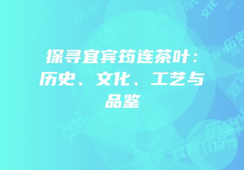 探寻宜宾筠连茶叶：历史、文化、工艺与品鉴