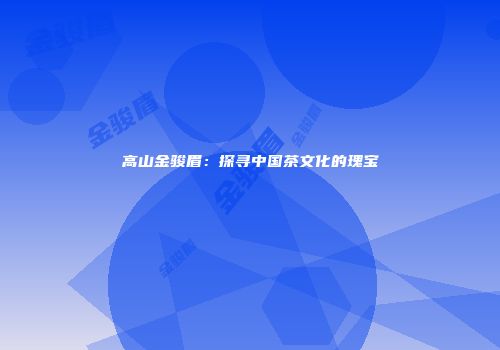 高山金骏眉：探寻中国茶文化的瑰宝