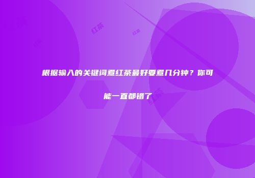 根据输入的关键词煮红茶最好要煮几分钟？你可能一直都错了
