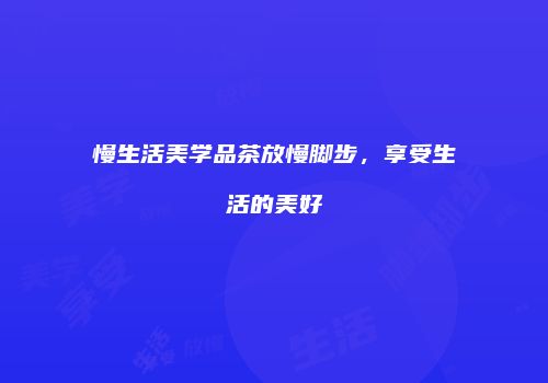 慢生活美学品茶放慢脚步，享受生活的美好