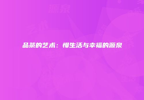 品茶的艺术：慢生活与幸福的源泉