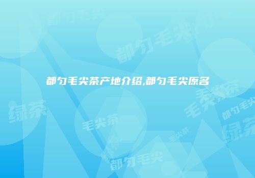 都匀毛尖茶产地介绍,都匀毛尖原名