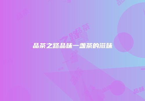 品茶之路品味一盏茶的滋味