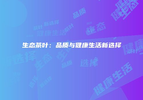 生态茶叶：品质与健康生活新选择