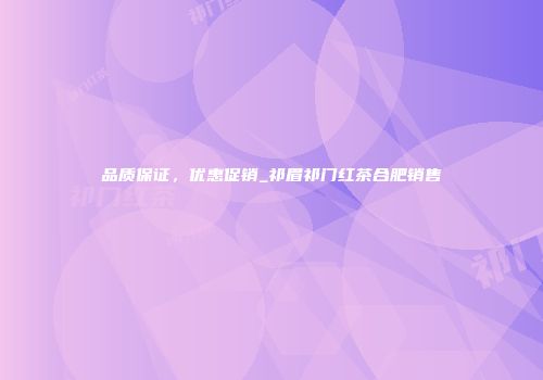 品质保证，优惠促销_祁眉祁门红茶合肥销售