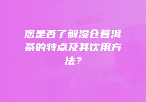 您是否了解湿仓普洱茶的特点及其饮用方法？