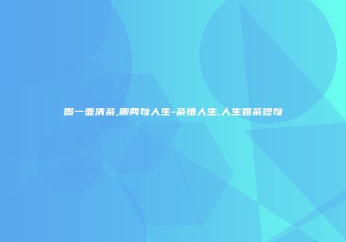 喝一壶清茶,聊两句人生-茶悟人生,人生如茶短句