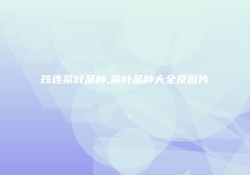 筠连茶叶品种,茶叶品种大全及图片