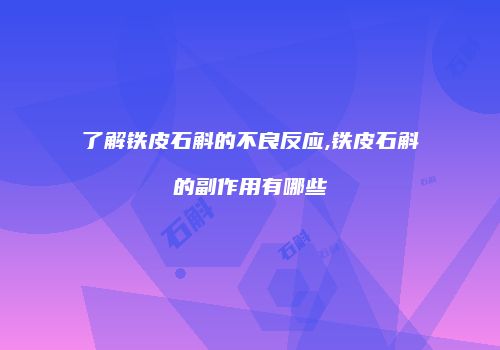 了解铁皮石斛的不良反应,铁皮石斛的副作用有哪些