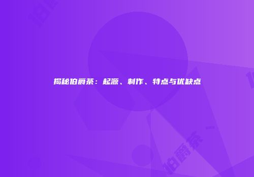揭秘伯爵茶：起源、制作、特点与优缺点