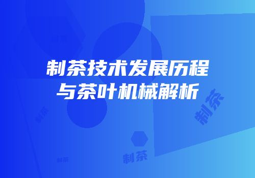 制茶技术发展历程与茶叶机械解析