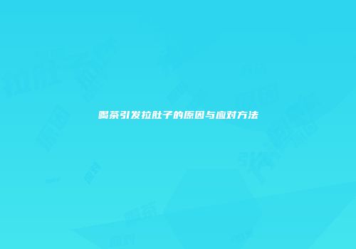 喝茶引发拉肚子的原因与应对方法