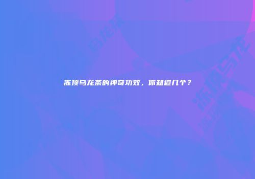 冻顶乌龙茶的神奇功效，你知道几个？