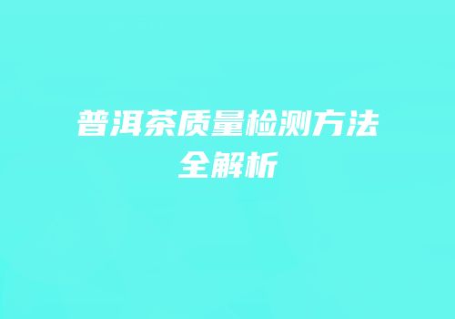 普洱茶质量检测方法全解析