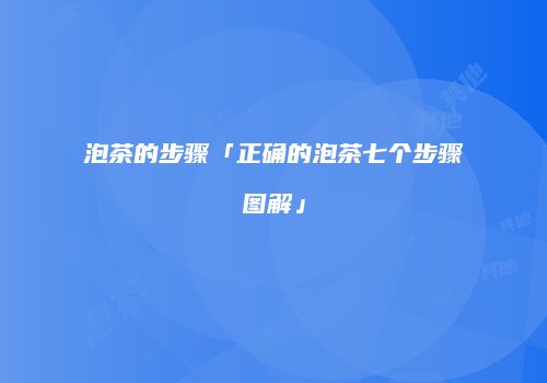 泡茶的步骤「正确的泡茶七个步骤图解」