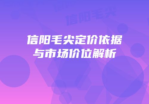 信阳毛尖定价依据与市场价位解析