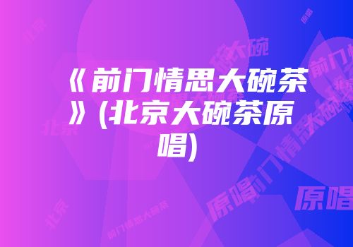 《前门情思大碗茶》(北京大碗茶原唱)