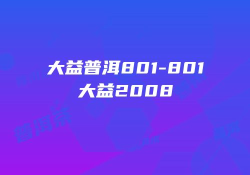大益普洱801-801大益2008