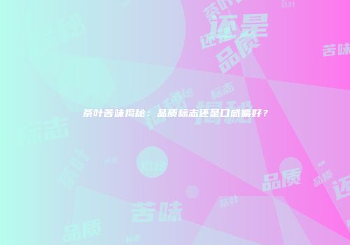 茶叶苦味揭秘：品质标志还是口感偏好？