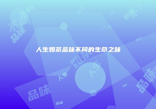 人生如茶品味不同的生命之味