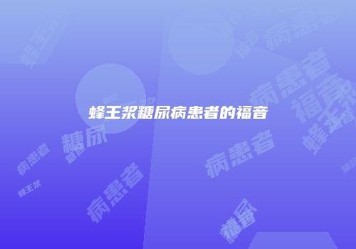 蜂王浆糖尿病患者的福音