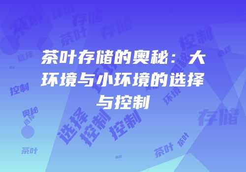 茶叶存储的奥秘：大环境与小环境的选择与控制