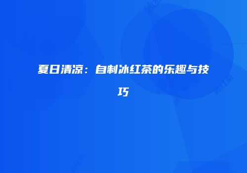 夏日清凉：自制冰红茶的乐趣与技巧