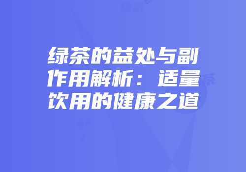 绿茶的益处与副作用解析：适量饮用的健康之道