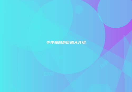 华祥苑白茶价格大介绍