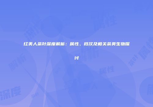红美人茶叶深度解析：属性、档次及相关茶类生物探讨
