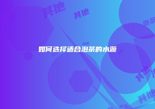 如何选择适合泡茶的水源